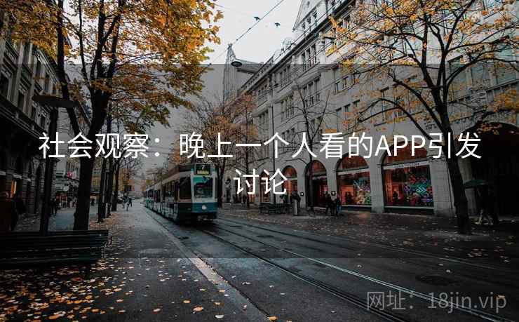 社会观察：晚上一个人看的APP引发讨论  第1张