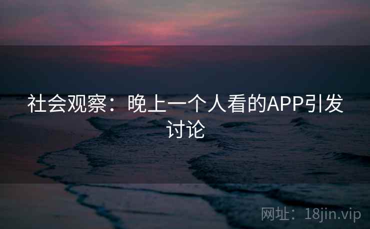 社会观察：晚上一个人看的APP引发讨论  第2张