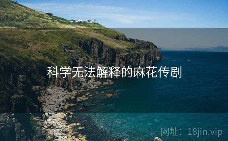 科学无法解释的麻花传剧 第1张 科学无法解释的麻花传剧 第1张