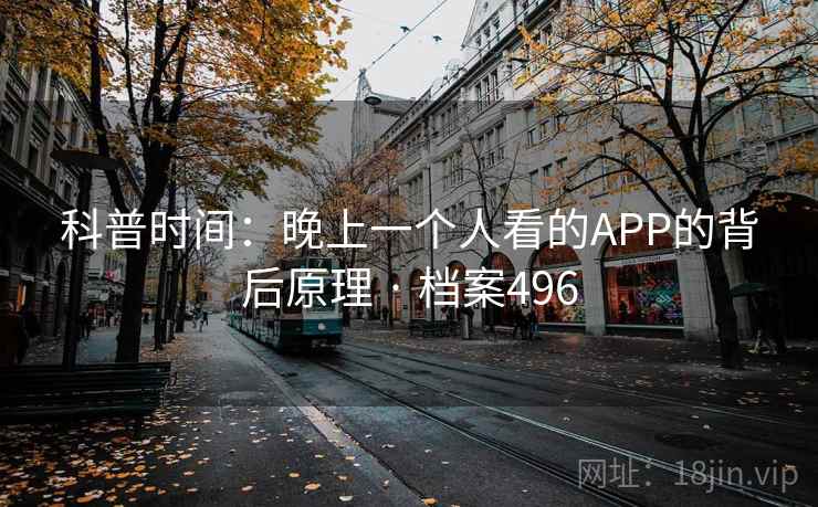 科普时间：晚上一个人看的APP的背后原理 · 档案496