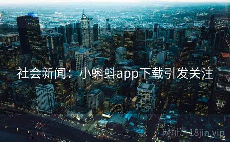 社会新闻：小蝌蚪app下载引发关注  第1张