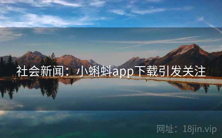 社会新闻：小蝌蚪app下载引发关注  第2张