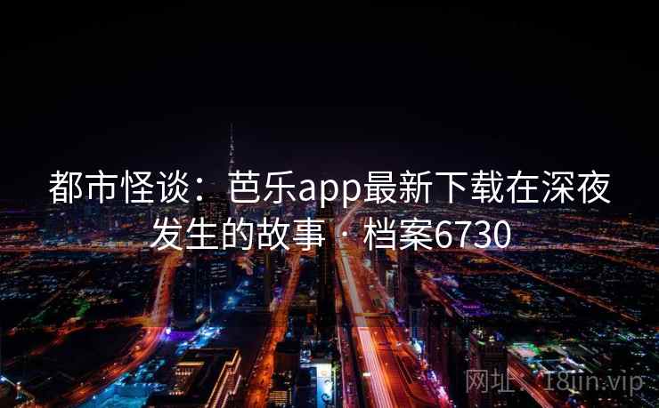 都市怪谈:芭乐app最新下载在深夜发生的故事 · 档案6730 第1张 都市怪谈:芭乐app最新下载在深夜发生的故事 · 档案6730 第1张