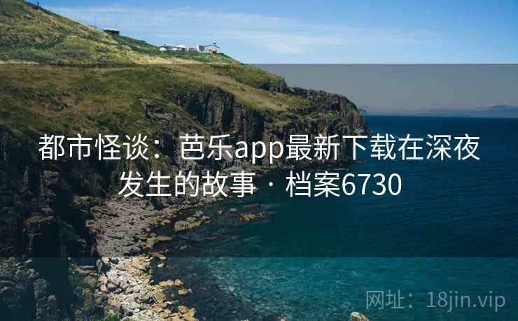 都市怪谈:芭乐app最新下载在深夜发生的故事 · 档案6730 第2张 都市怪谈:芭乐app最新下载在深夜发生的故事 · 档案6730 第2张