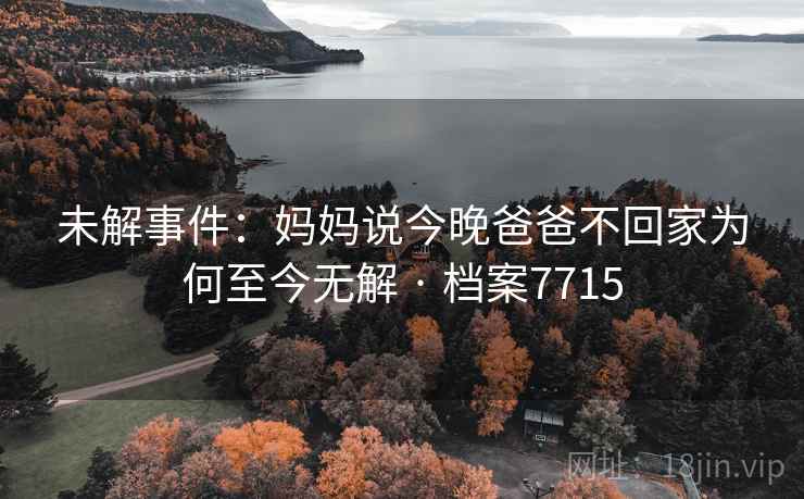 未解事件：妈妈说今晚爸爸不回家为何至今无解 · 档案7715  第2张