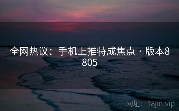 全网热议:手机上推特成焦点 · 版本8805 第1张 全网热议:手机上推特成焦点 · 版本8805 第1张
