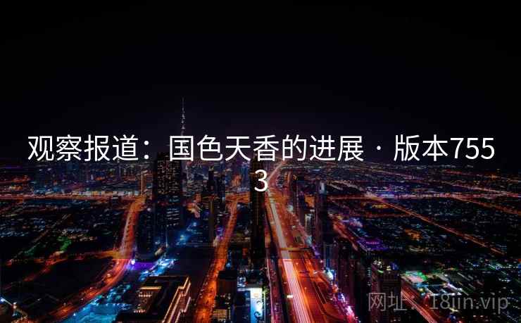 观察报道：国色天香的进展 · 版本7553