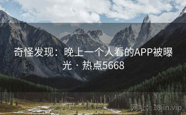 奇怪发现:晚上一个人看的APP被曝光 · 热点5668 第1张 奇怪发现:晚上一个人看的APP被曝光 · 热点5668 第1张