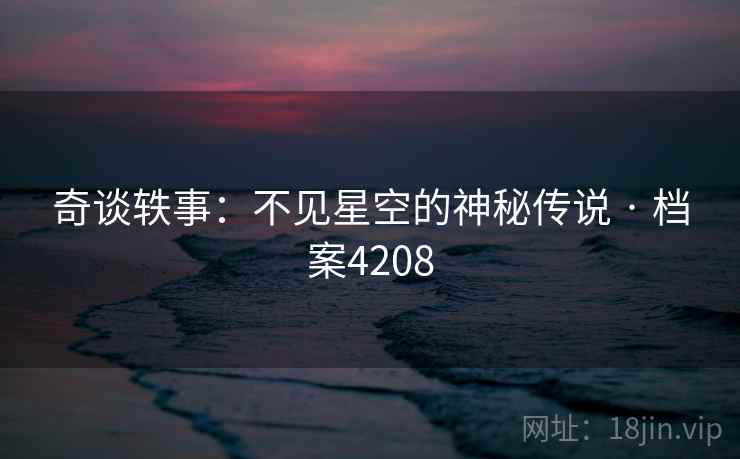 奇谈轶事：不见星空的神秘传说 · 档案4208