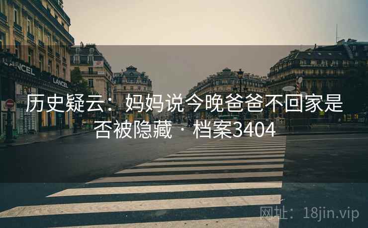 历史疑云：妈妈说今晚爸爸不回家是否被隐藏 · 档案3404  第1张