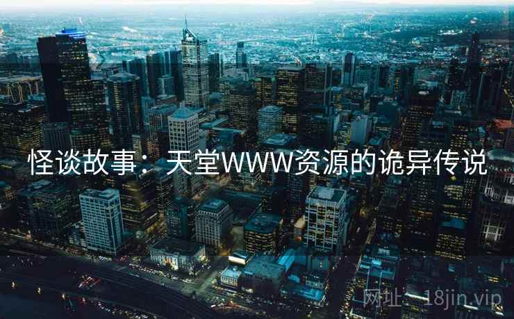 怪谈故事:天堂WWW资源的诡异传说 第2张 怪谈故事:天堂WWW资源的诡异传说 第2张