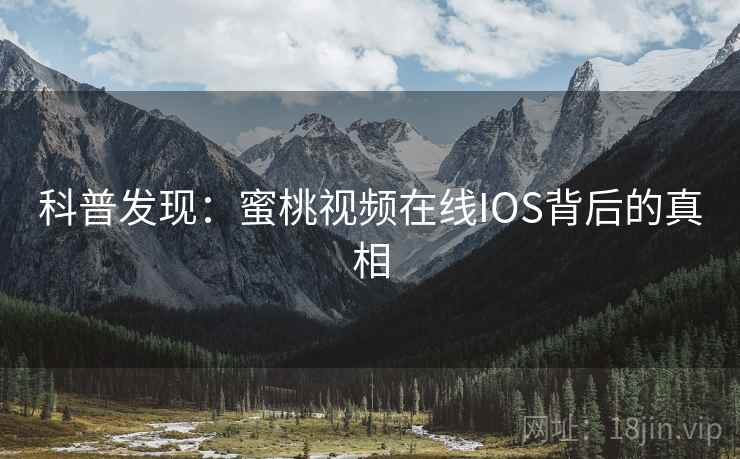 科普发现:蜜桃视频在线IOS背后的真相 第2张 科普发现:蜜桃视频在线IOS背后的真相 第2张