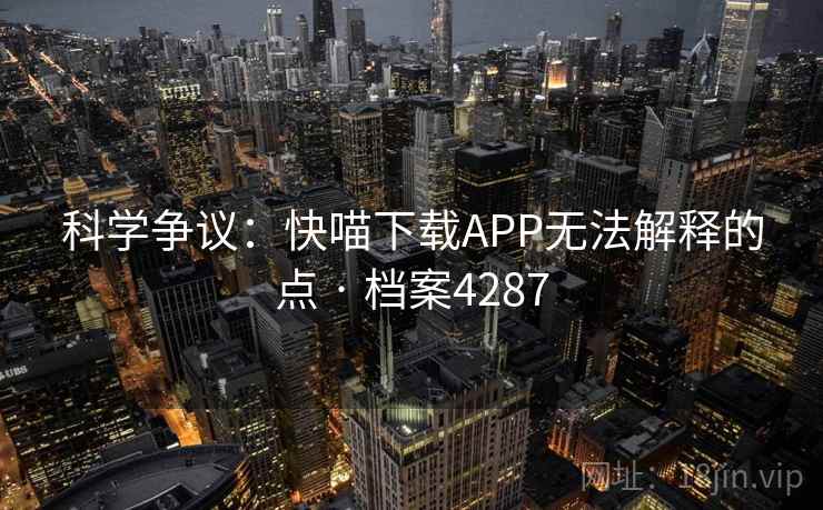 科学争议:快喵下载APP无法解释的点 · 档案4287 第2张 科学争议:快喵下载APP无法解释的点 · 档案4287 第2张