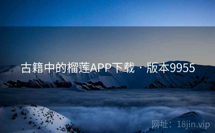 古籍中的榴莲APP下载 · 版本9955