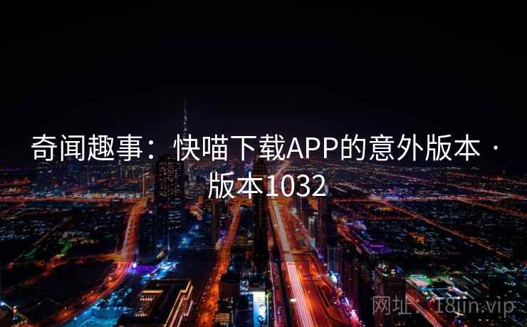奇闻趣事：快喵下载APP的意外版本 · 版本1032