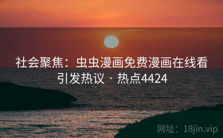 社会聚焦:虫虫漫画免费漫画在线看引发热议 · 热点4424 第2张 社会聚焦:虫虫漫画免费漫画在线看引发热议 · 热点4424 第2张