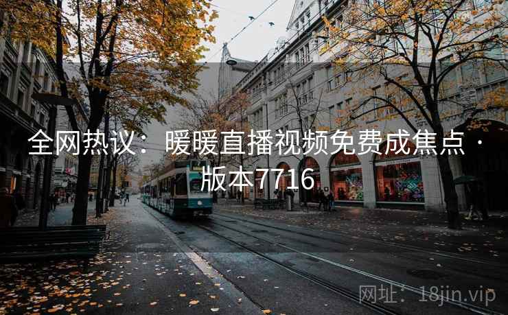 全网热议：暖暖直播视频免费成焦点 · 版本7716