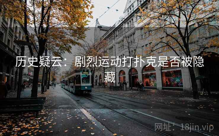 历史疑云:剧烈运动打扑克是否被隐藏 第2张 历史疑云:剧烈运动打扑克是否被隐藏 第2张