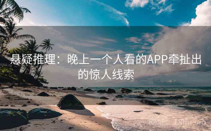 悬疑推理：晚上一个人看的APP牵扯出的惊人线索