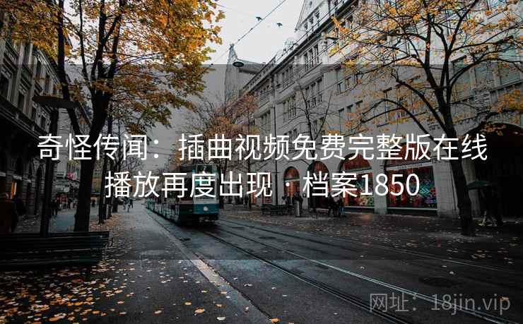 奇怪传闻：插曲视频免费完整版在线播放再度出现 · 档案1850  第2张