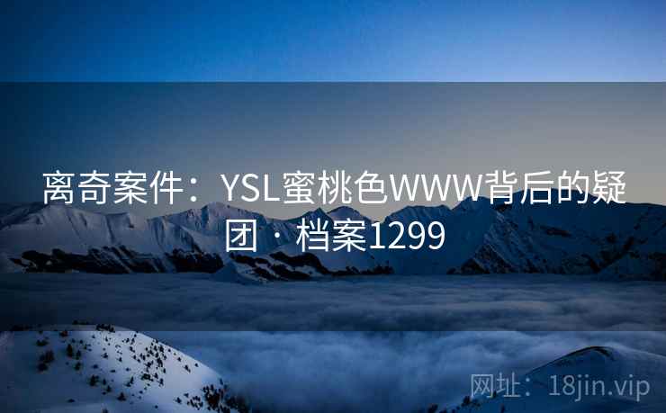 离奇案件：YSL蜜桃色WWW背后的疑团 · 档案1299  第1张