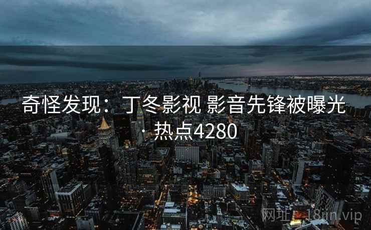 奇怪发现：丁冬影视 影音先锋被曝光 · 热点4280  第2张