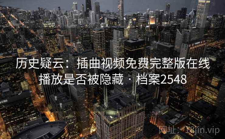 历史疑云：插曲视频免费完整版在线播放是否被隐藏 · 档案2548  第1张
