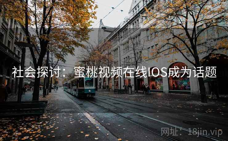 社会探讨：蜜桃视频在线IOS成为话题  第2张