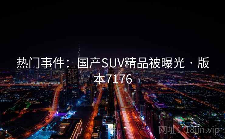 热门事件：国产SUV精品被曝光 · 版本7176  第1张