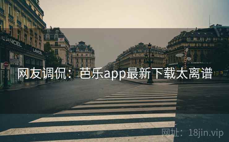 网友调侃：芭乐app最新下载太离谱  第2张