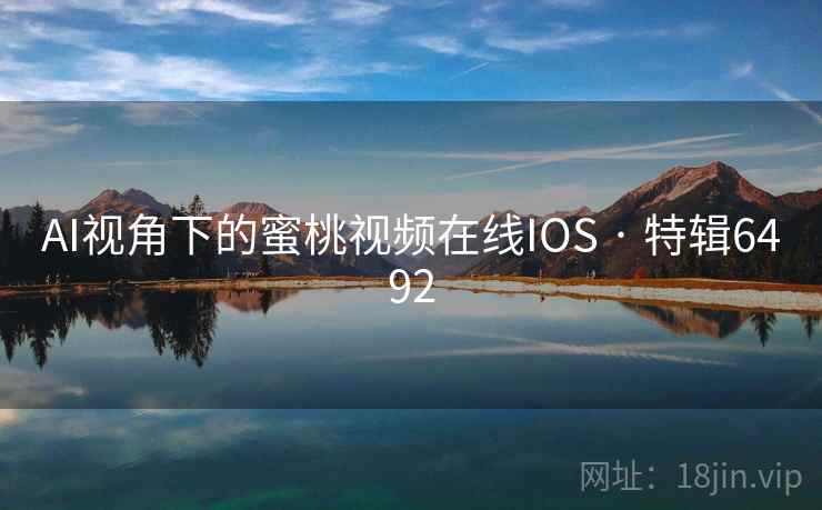 AI视角下的蜜桃视频在线IOS · 特辑6492 第1张 AI视角下的蜜桃视频在线IOS · 特辑6492 第1张