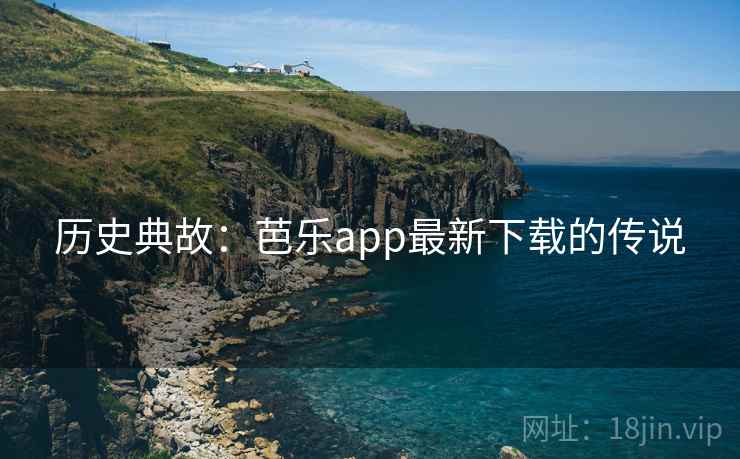 历史典故：芭乐app最新下载的传说  第2张