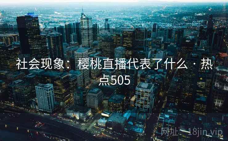 社会现象：樱桃直播代表了什么 · 热点505