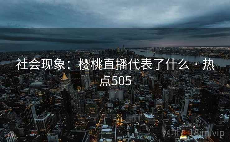 社会现象:樱桃直播代表了什么 · 热点505 第2张 社会现象:樱桃直播代表了什么 · 热点505 第2张