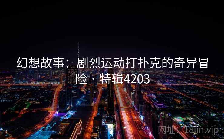 幻想故事:剧烈运动打扑克的奇异冒险 · 特辑4203 第2张 幻想故事:剧烈运动打扑克的奇异冒险 · 特辑4203 第2张